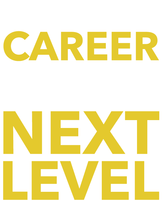 Take Your Career to the Next Level Take Your Career to the Next Level